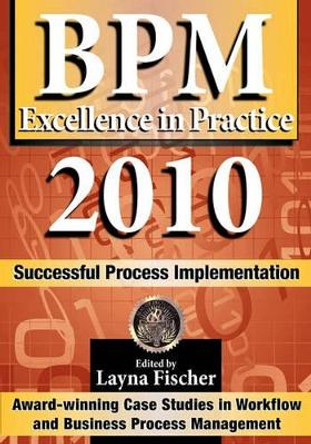 BPM Excellence in Practice 2010: Successful Process Implementation by Layna Fischer 9780981987064