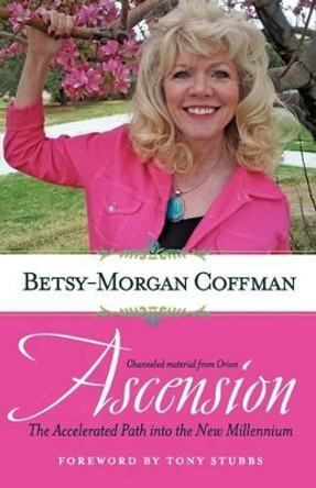 Ascension: The Accelerated Path Into the New Millennium by Betsy-Morgan Coffman 9780982176917