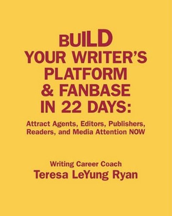 Build Your Writer's Platform & Fanbase In 22 Days: Attract Agents, Editors, Publishers, Readers, and Media Attention NOW by Teresa Leyung Ryan 9780983010005