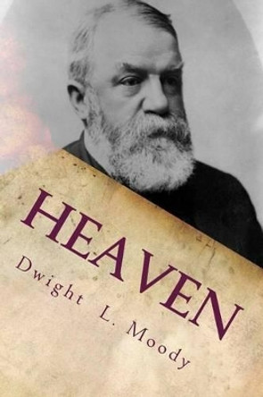 Heaven: Where It Is, Its Inhabitants, And How To Get There. by Dwight L Moody 9780982817247