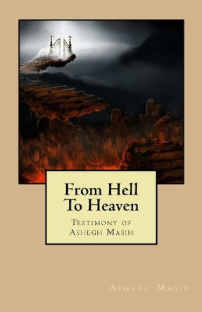 From Hell to Heaven: Testimony of Ashegh Masih by Ashegh Masih 9780982884300