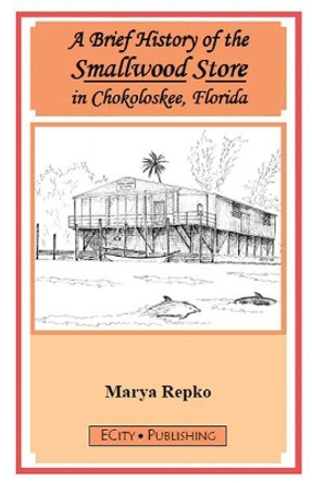 A Brief History of the Smallwood Store in Chokoloskee, Florida by Marya Repko 9780983042532