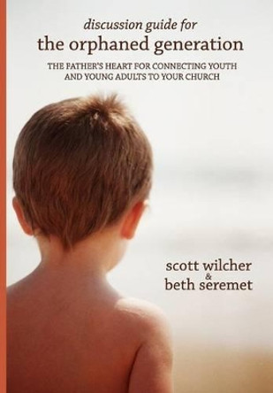 Discussion Guide for The Orphaned Generation: The Father's Heart for Connecting Youth and Young Adults to Your Church by Beth Seremet 9780983057833