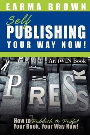 Self Publishing Your Way Now: How to Publish to Profit Your Book Your Way Now by Earma Brown 9780983082262