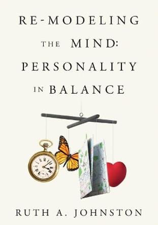 Re-Modeling the Mind: Personality in Balance by Ruth A Johnston 9780983181026