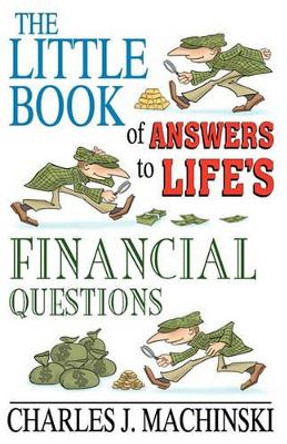 The Little Book of Answers to Life's Financial Questions: The 10 Core Principles required for achieving financial success and abundance by Charles J Machinski 9780983184904