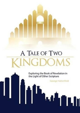 A Tale of Two Kingdoms: Exploring the Book of Revelation in the Light of Other Scripture by George Hattenfield 9780983092919