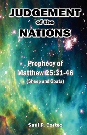 Judgement of the Nations: Prophecy of Matthew 25:31-46 (Sheep and Goats) by Saul P Cortez Sr 9780983544319