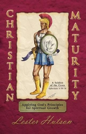 Christian Maturity: Applying God's Principles for Spiritual Growth by Dr Lester Hutson 9780983680277