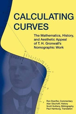 Calculating Curves: The Mathematics, History, and Aesthetic Appeal of T. H. Gronwall's Nomographic Work by Ron Doerfler 9780983700432