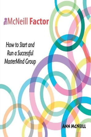 The McNeill Factor: How to Start and Run a Successful MasterMind Group by Ann McNeill 9780983756644