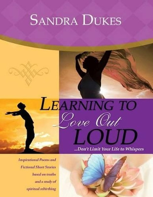 Learning to Love Out Loud ...Don't Limit Your Life to Whispers by Sandra Dukes 9780983986959