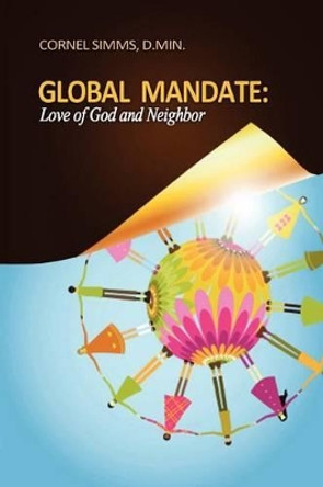Global Mandate: Love of God and Neighbor by Cornel P Simms 9780984035502