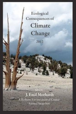 Ecological Consequences of Climate Change 2012: A Roberts Environmental Center Annual Snapshot by J Emil Morhardt 9780984382354