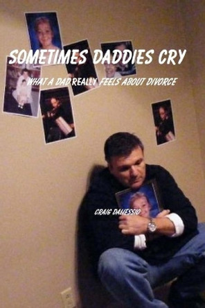 Sometimes Daddies Cry: What a Dad Really Feels about Divorce by Craig Daliessio 9780984533657