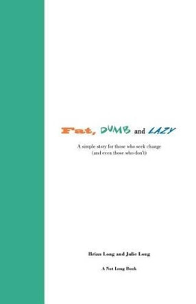 Fat, Dumb and Lazy: A simple story for those who seek change (and even those who don't) by Julie Long 9780984318506