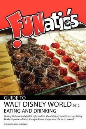 FUNatics Guide to Walt Disney World 2012: Eating and Drinking by Ron Rasmussen 9780984802951