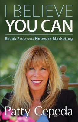 I Believe You Can: Break Free with Network Marketing by Patty Cepeda 9780985088309