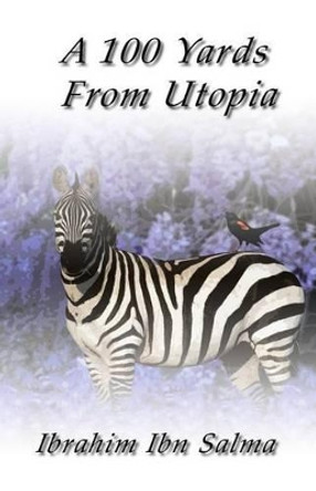 A 100 Yards from Utopia: A collection of poems and aphorisms by Ibrahim Ibn Salma 9780985037635