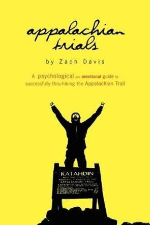 Appalachian Trials: A Psychological and Emotional Guide To Thru-Hike the Appalachian Trail by Zach Davis 9780985090104