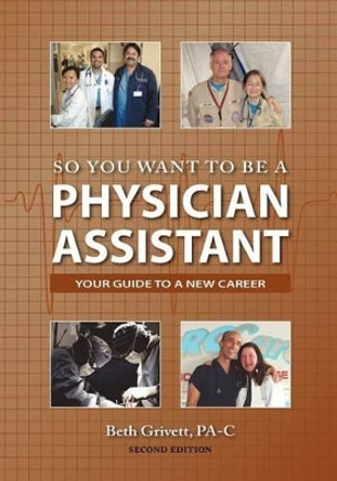 So You Want to Be a Physician Assistant - Second Edition by Beth Grivett 9780985161101