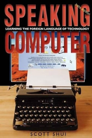 Speaking Computer: Learning the foreign language of technology by Scott Shui 9780985290108