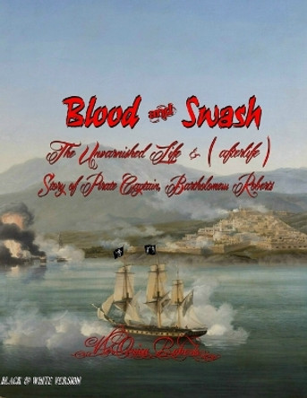 Blood and Swash: The Unvarnished Life (& afterlife) Story of Pirate Captain, Bartholomew Roberts by V'Leonica Roberts 9780985749231