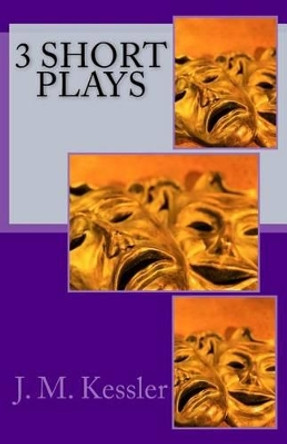 3 Short Plays by J M Kessler 9780986220029