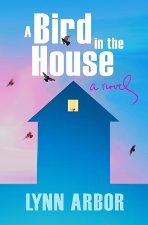 A Bird in the House by Lynn Arbor 9780986220630