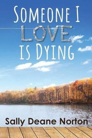 Someone I Love is Dying by Sally Deane Norton 9780986277818
