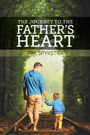 The Journey to the Father's Heart by Tim Spykstra 9780986278204