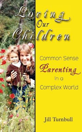 Loving Our Children: Common Sense Parenting in a Complex World by Jill Turnbull 9780986283048