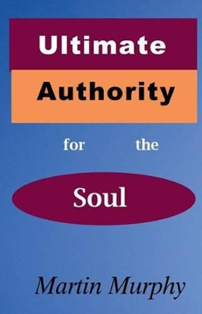 Ultimate Authority for the Soul by Martin Murphy 9780986405501