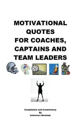 Motivational Quotes for Coaches, Captains and Team Leaders by Lawrence William Newman 9780986420146