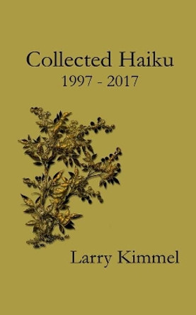 Collected Haiku 1997 - 2017 by Larry Kimmel 9780986432835