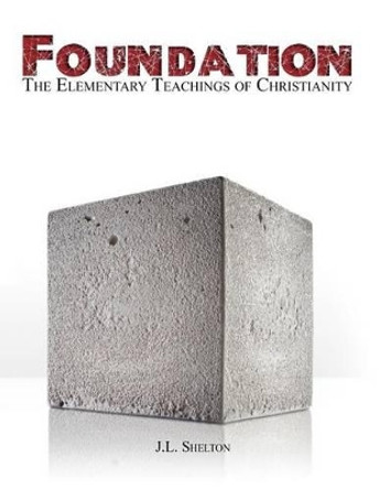 Foundation: The Elementary Teachings of Christianity by J L Shelton 9780985228224