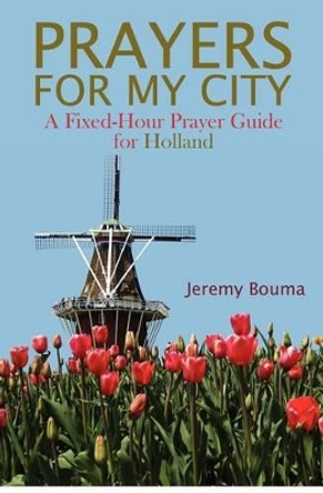 Prayers for My City: A Fixed-Hour Prayer Guide for Holland by Jeremy Bouma 9780985470357