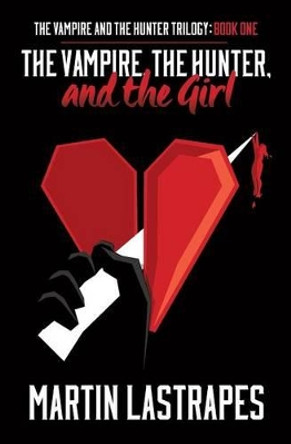 The Vampire, the Hunter, and the Girl (the Vampire and the Hunter Trilogy: Book One) by Martin Lastrapes 9780985704322