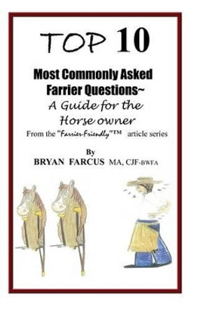 Top 10 Most Commonly Asked Farrier Questions: A guide for the Horse owner by Bryan S Farcus 9780985824105