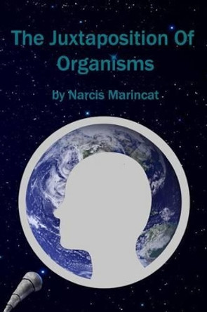 The Juxtaposition Of Organisms by Narcis Marincat 9780986208713