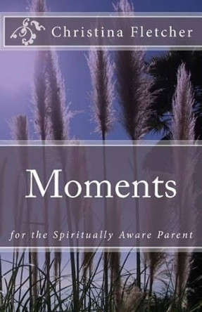 Moments for the Spiritually Aware Parent by Christina Fletcher 9780986874611