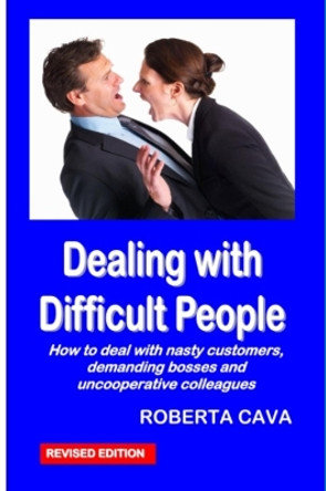 Dealing with Difficult People: How to Deal with Nasty Customers, Demanding Bosses and Uncooperative Colleagues by Roberta Cava 9780987259479