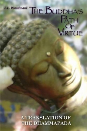 The Buddha's Path Of Virtue: A Translation Of The Dhammapada by F L Woodward 9780987380692