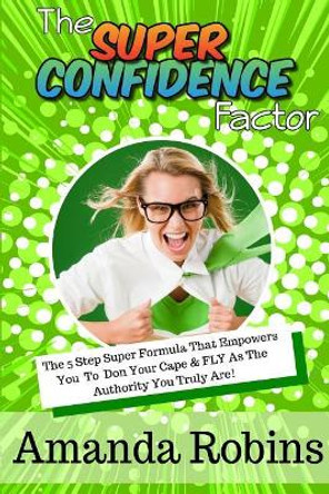 The Super Confidence Factor: The 5 Step Super Formula That Empowers You to Don Your Cape & Fly as the Authority You Truly Are! by Lisa Suling-Maslin 9780987596796