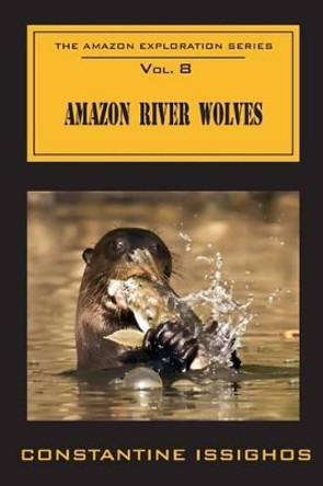 Amazon River Wolves: The Amazon Exploration Series by Constantine Issighos 9780987859976