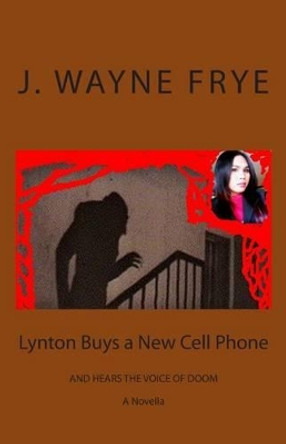 Lynton Buys a New Cell Phone and Hears the Voice of Doom by J Wayne Frye 9780987972897