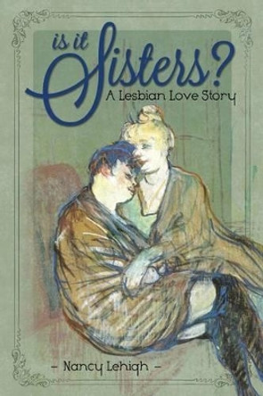Is It Sisters?: A Lesbian Love Story by Nancy Lehigh 9780988172104
