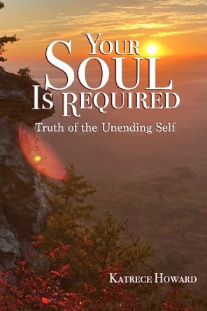 Your Soul Is Required: Truth of the Unending Self by Lisa Kee 9780988183063