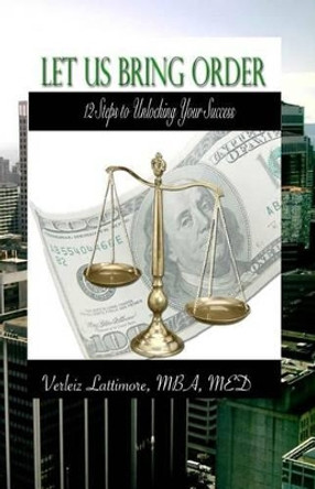 Let Us Bring Order: 12 Steps to Unlocking Your Success by Verleiz Evonne Lattimore 9780988263208