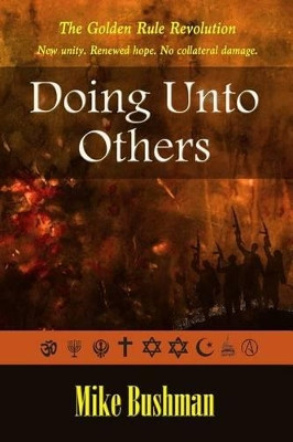 Doing Unto Others: The Golden Rule Revolution by Mike Bushman 9780988336988